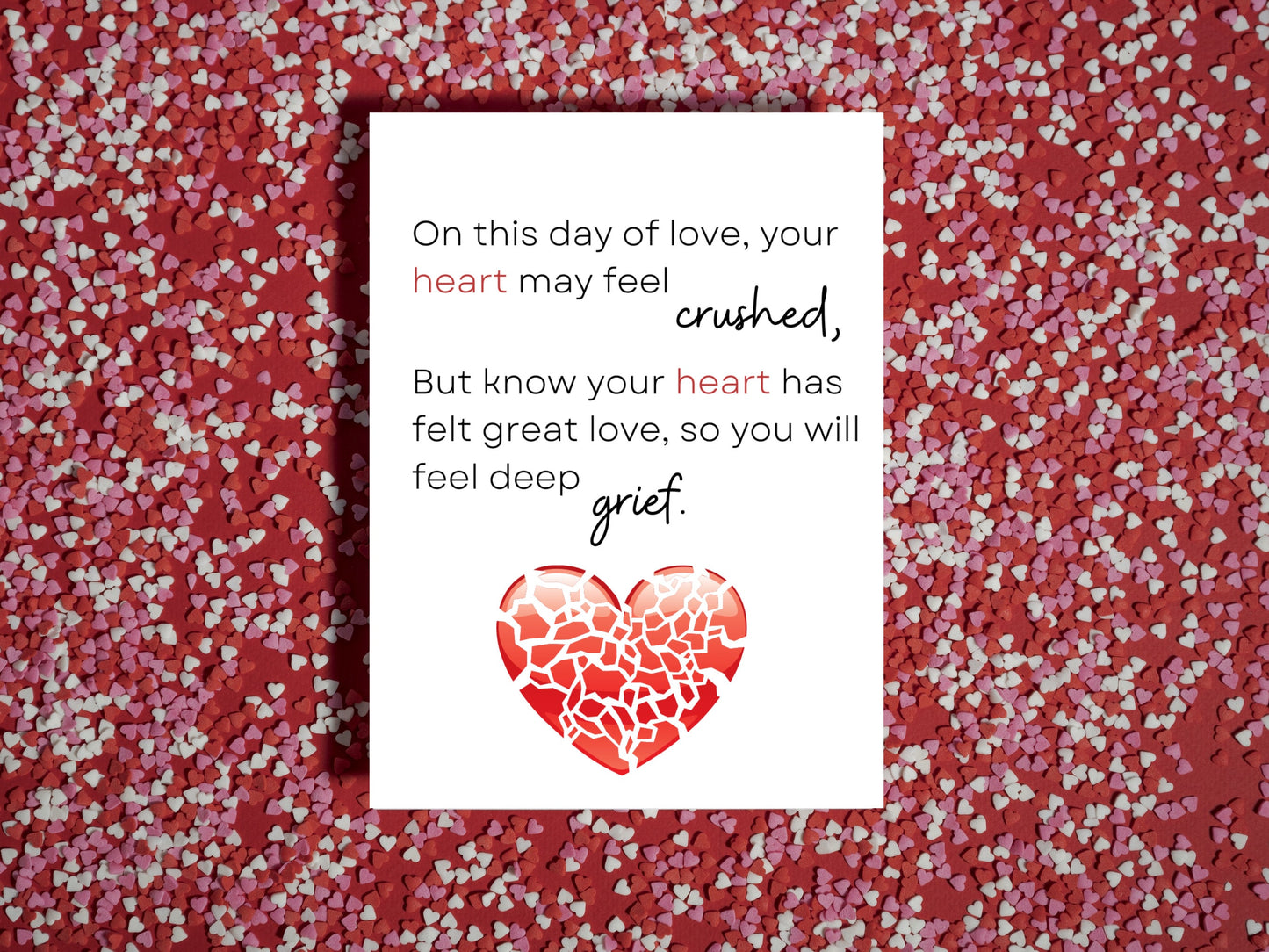 On this day of love, your heart may feel crushed - But know your heart has felt great love, so you will feel deep grief