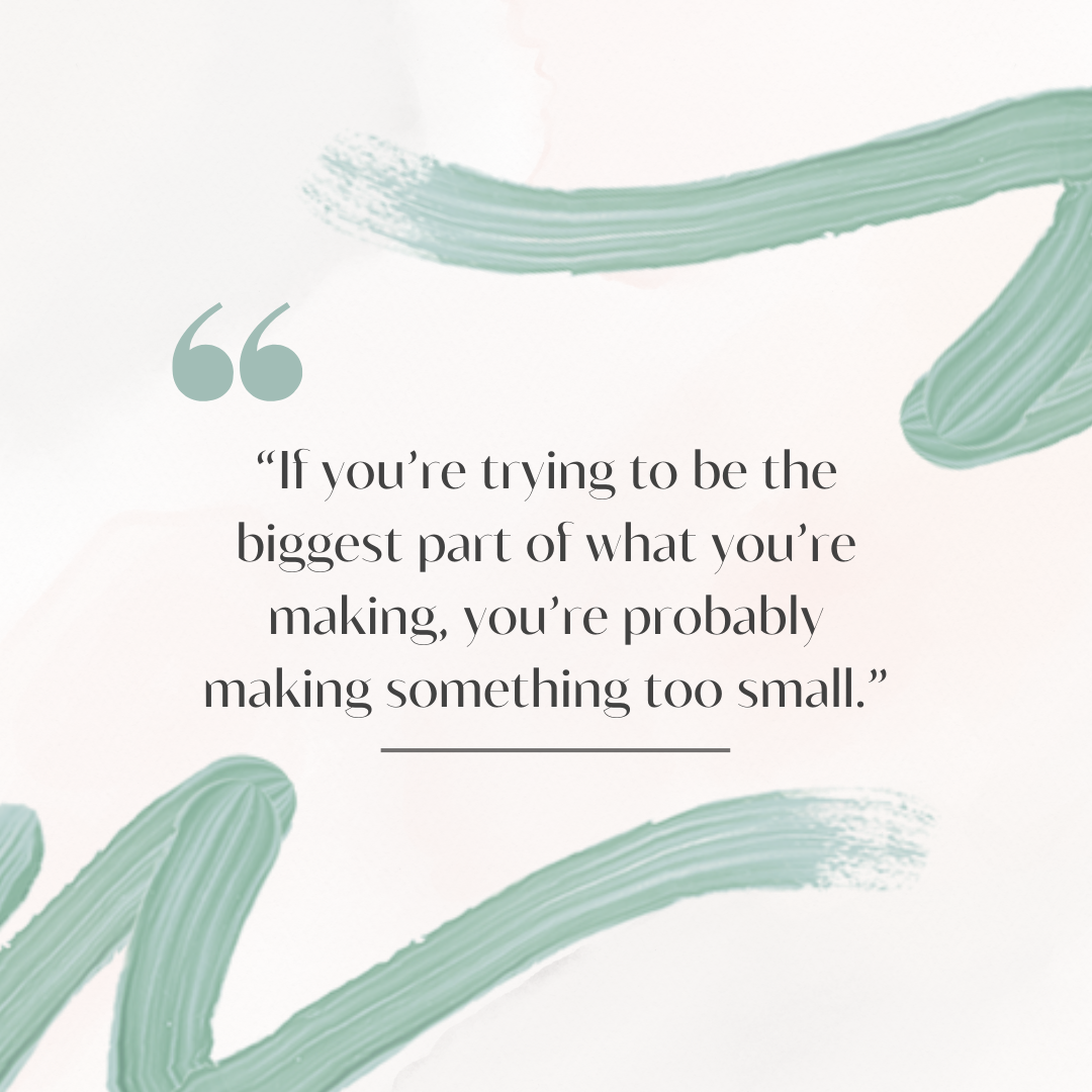 Becoming a Smaller Part of the Thing You’re Making