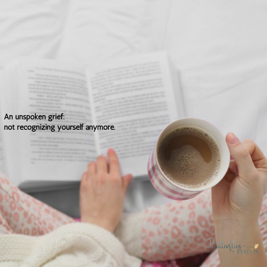 Unspoken Grief #2: When You Don’t Recognize Yourself Anymore