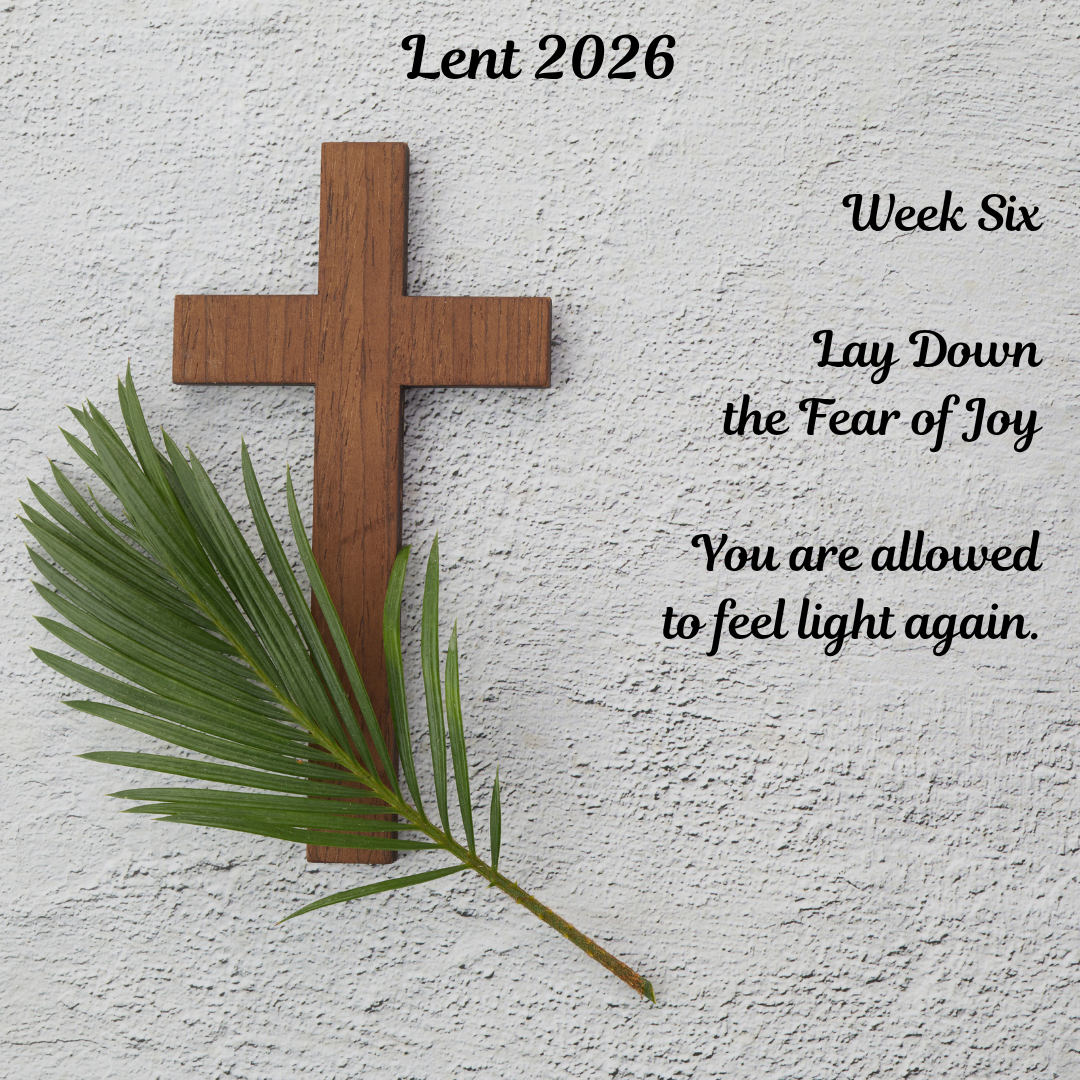 Lay Down the Fear of Joy: A Lenten Reflection on Grief, Healing, and Hope