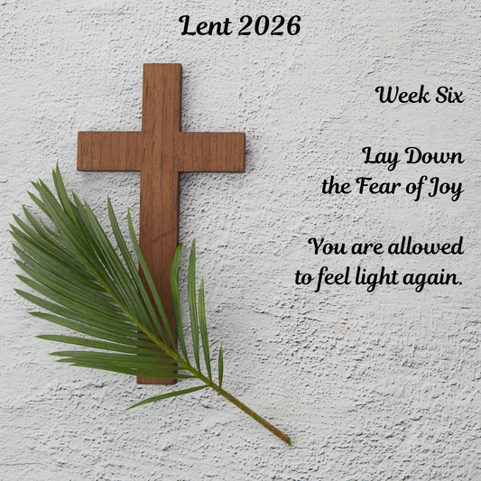Lay Down the Fear of Joy: A Lenten Reflection on Grief, Healing, and Hope
