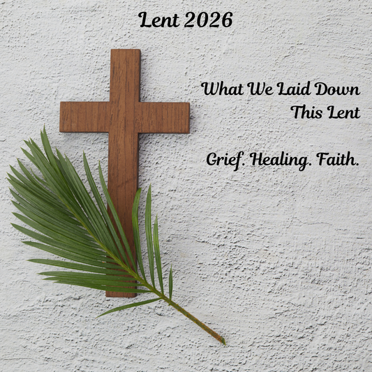 What We Laid Down This Lent: A Reflection on Grief, Healing, and Resurrection