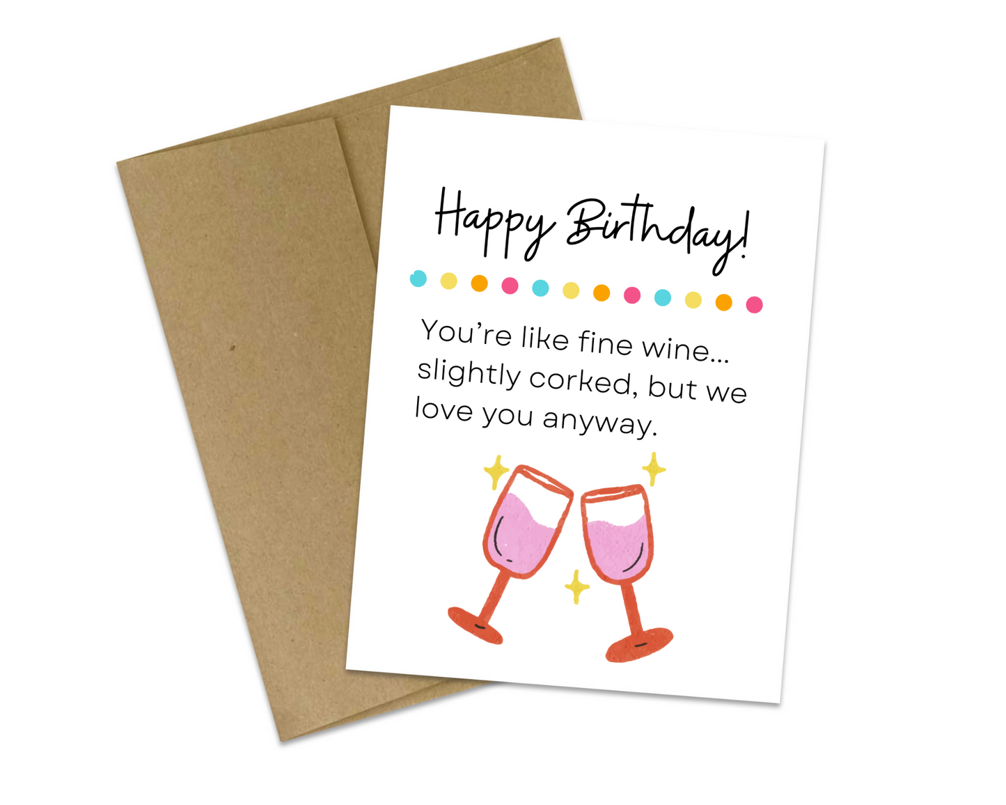 Happy Birthday! You're like fine wine...slightly corked, but we love you anyway.